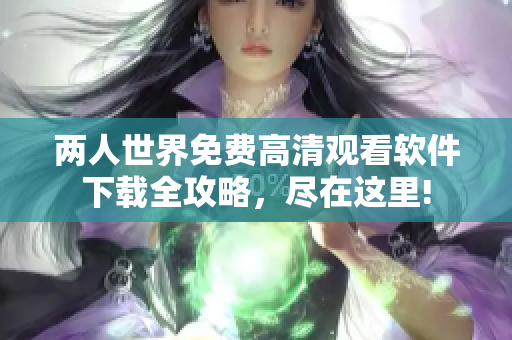 兩人世界免費高清觀看軟件下載全攻略，盡在這里!