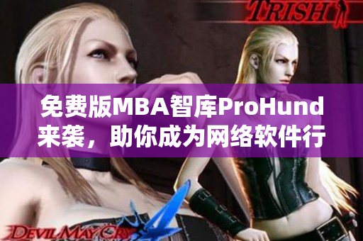 免費(fèi)版MBA智庫ProHund來襲，助你成為網(wǎng)絡(luò)軟件行業(yè)專家