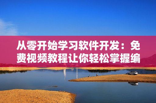 從零開始學(xué)習(xí)軟件開發(fā)：免費視頻教程讓你輕松掌握編程基礎(chǔ)