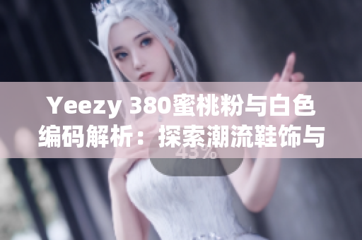 Yeezy 380蜜桃粉與白色編碼解析：探索潮流鞋飾與軟件開發(fā)的契合點(diǎn)