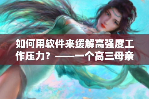 如何用軟件來(lái)緩解高強(qiáng)度工作壓力？——一個(gè)高三母親的經(jīng)驗(yàn)分享