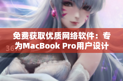 免費獲取優(yōu)質(zhì)網(wǎng)絡(luò)軟件：專為MacBook Pro用戶設(shè)計的網(wǎng)站推薦