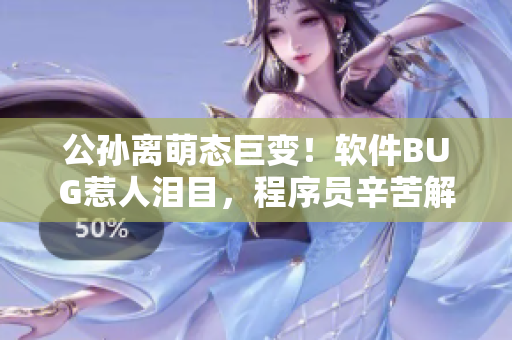 公孫離萌態(tài)巨變！軟件BUG惹人淚目，程序員辛苦解鎖新版尷尬表情