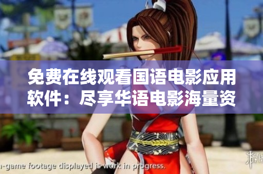 免費(fèi)在線觀看國(guó)語(yǔ)電影應(yīng)用軟件：盡享華語(yǔ)電影海量資源