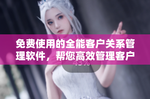 免費使用的全能客戶關系管理軟件，幫您高效管理客戶資源