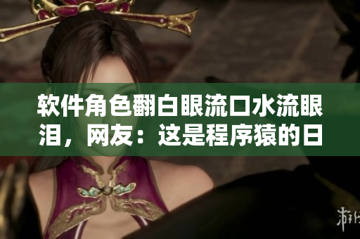 軟件角色翻白眼流口水流眼淚，網(wǎng)友：這是程序猿的日常！