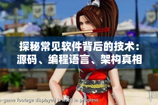 探秘常見軟件背后的技術(shù)：源碼、編程語言、架構(gòu)真相