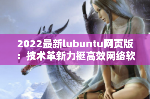 2022最新lubuntu網(wǎng)頁版：技術革新力挺高效網(wǎng)絡軟件