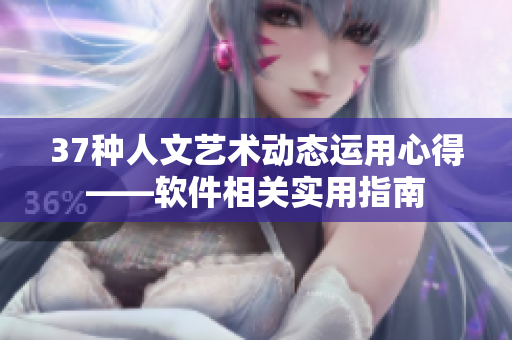 37種人文藝術(shù)動(dòng)態(tài)運(yùn)用心得——軟件相關(guān)實(shí)用指南