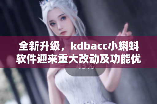 全新升級(jí)，kdbacc小蝌蚪軟件迎來(lái)重大改動(dòng)及功能優(yōu)化