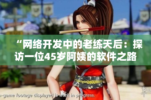 “網絡開發(fā)中的老練天后：探訪一位45歲阿姨的軟件之路”