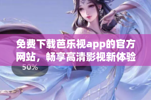 免費(fèi)下載芭樂視app的官方網(wǎng)站，暢享高清影視新體驗(yàn)