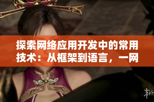 探索網(wǎng)絡應用開發(fā)中的常用技術：從框架到語言，一網(wǎng)打盡