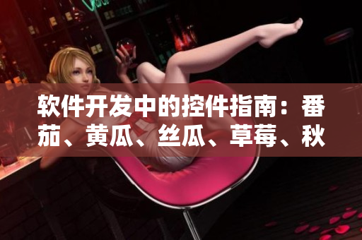 軟件開(kāi)發(fā)中的控件指南：番茄、黃瓜、絲瓜、草莓、秋葵詳解