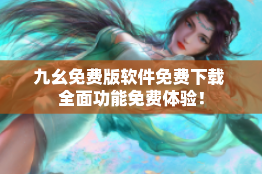 九幺免費(fèi)版軟件免費(fèi)下載 全面功能免費(fèi)體驗！