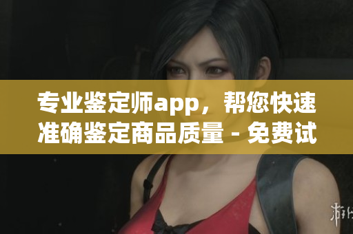 專業(yè)鑒定師app，幫您快速準(zhǔn)確鑒定商品質(zhì)量 - 免費(fèi)試用！