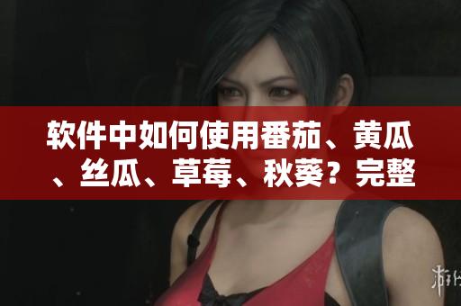 軟件中如何使用番茄、黃瓜、絲瓜、草莓、秋葵？完整指南來啦！