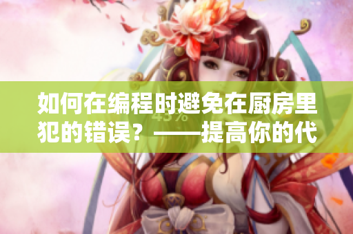 如何在編程時(shí)避免在廚房里犯的錯(cuò)誤？——提高你的代碼效率并消除不必要的煩惱