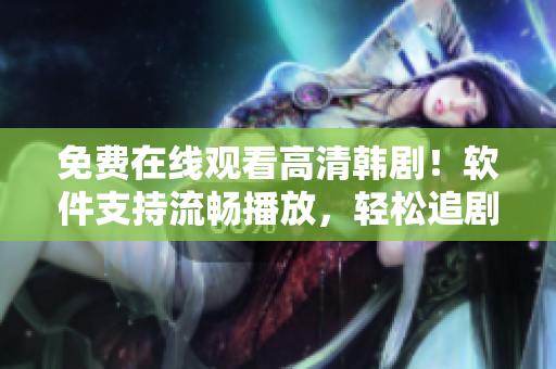 免費(fèi)在線觀看高清韓??！軟件支持流暢播放，輕松追劇體驗(yàn)！