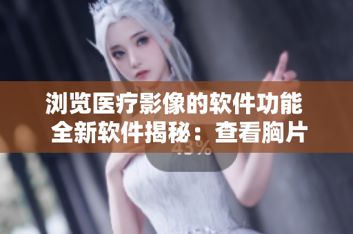瀏覽醫(yī)療影像的軟件功能  全新軟件揭秘：查看胸片曝光照片的實用工具
