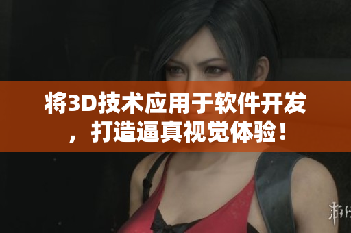 將3D技術(shù)應用于軟件開發(fā)，打造逼真視覺體驗！