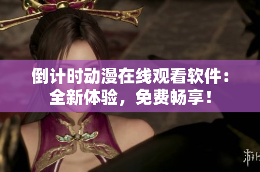 倒計時動漫在線觀看軟件：全新體驗，免費暢享！