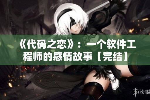 《代碼之戀》：一個(gè)軟件工程師的感情故事【完結(jié)】