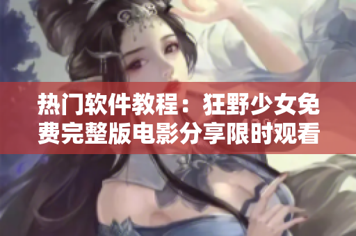 熱門軟件教程：狂野少女免費(fèi)完整版電影分享限時觀看