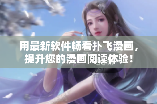 用最新軟件暢看撲飛漫畫，提升您的漫畫閱讀體驗(yàn)！