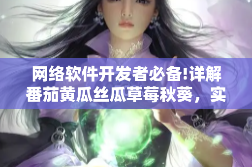 網(wǎng)絡(luò)軟件開發(fā)者必備!詳解番茄黃瓜絲瓜草莓秋葵，實用大全分享