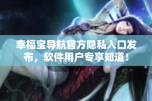 幸福寶導(dǎo)航官方隱私入口發(fā)布，軟件用戶專享知道！