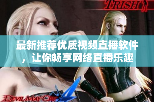最新推薦優(yōu)質視頻直播軟件，讓你暢享網(wǎng)絡直播樂趣