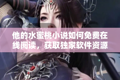 他的水蜜桃小說如何免費在線閱讀，獲取獨家軟件資源