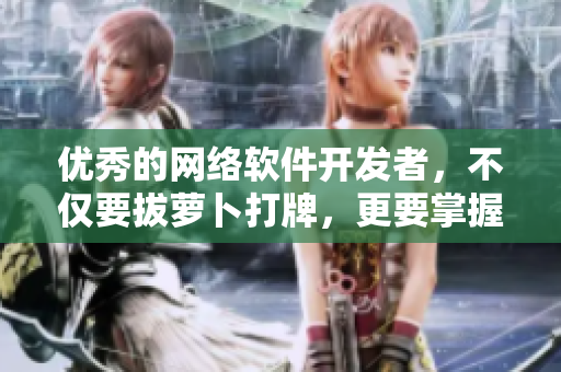 優(yōu)秀的網(wǎng)絡軟件開發(fā)者，不僅要拔蘿卜打牌，更要掌握軟件蓋被子技巧