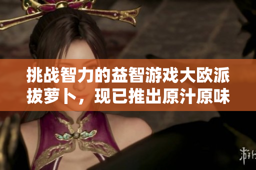 挑戰(zhàn)智力的益智游戲大歐派拔蘿卜，現(xiàn)已推出原汁原味的軟件版！