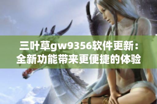 三葉草gw9356軟件更新：全新功能帶來(lái)更便捷的體驗(yàn)