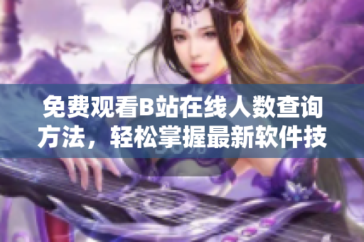 免費(fèi)觀看B站在線人數(shù)查詢方法，輕松掌握最新軟件技巧