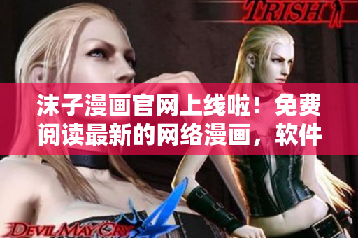 沫子漫畫官網上線啦！免費閱讀最新的網絡漫畫，軟件用戶必看！