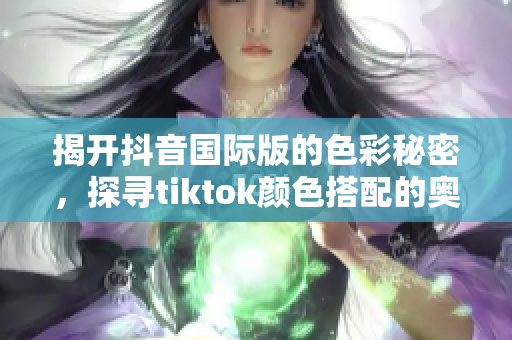 揭開抖音國際版的色彩秘密，探尋tiktok顏色搭配的奧秘