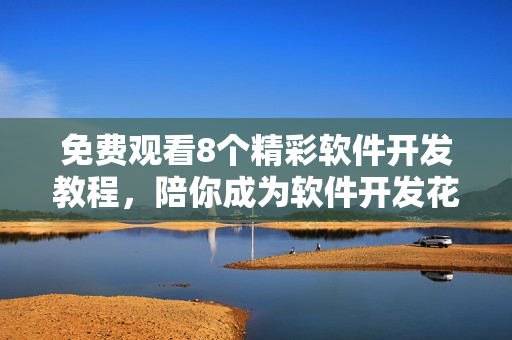 免費(fèi)觀看8個(gè)精彩軟件開發(fā)教程，陪你成為軟件開發(fā)花房姑娘！