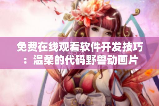 免費在線觀看軟件開發(fā)技巧：溫柔的代碼野獸動畫片