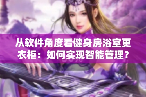 從軟件角度看健身房浴室更衣柜：如何實現智能管理？