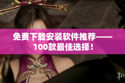 免費下載安裝軟件推薦——100款最佳選擇！