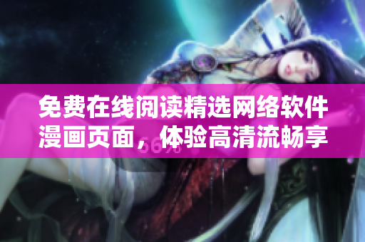 免費在線閱讀精選網(wǎng)絡(luò)軟件漫畫頁面，體驗高清流暢享受