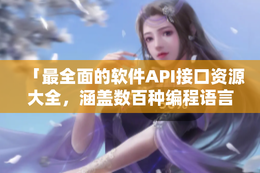 「最全面的軟件API接口資源大全，涵蓋數(shù)百種編程語言與應(yīng)用場景」
