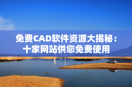 免費CAD軟件資源大揭秘：十家網(wǎng)站供您免費使用
