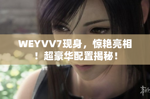 WEYVV7現(xiàn)身，驚艷亮相！超豪華配置揭秘！