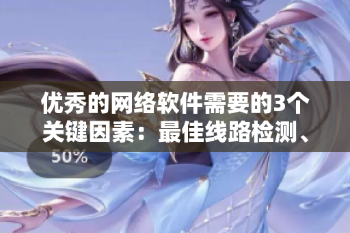優(yōu)秀的網(wǎng)絡(luò)軟件需要的3個(gè)關(guān)鍵因素：最佳線路檢測(cè)、高效性與穩(wěn)定性