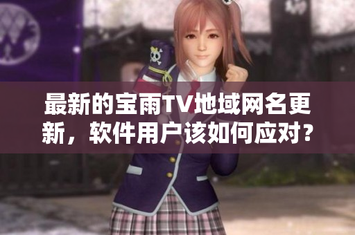 最新的寶雨TV地域網(wǎng)名更新，軟件用戶該如何應對？
