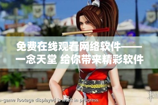 免費在線觀看網(wǎng)絡(luò)軟件——一念天堂 給你帶來精彩軟件世界 